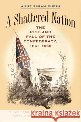A Shattered Nation: The Rise and Fall of the Confederacy, 1861-1868 Rubin, Anne Sarah 9780807855928 University of North Carolina Press