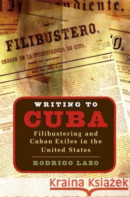 Writing to Cuba: Filibustering and Cuban Exiles in the United States Lazo, Rodrigo 9780807855942