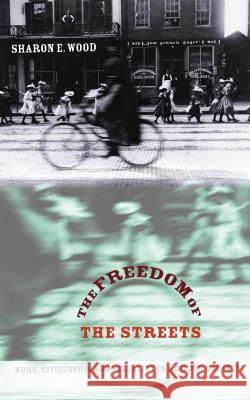 The Freedom of the Streets: Work, Citizenship, and Sexuality in a Gilded Age City Wood, Sharon E. 9780807856017