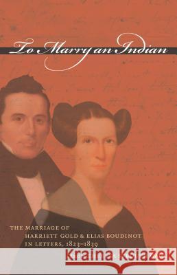To Marry an Indian: The Marriage of Harriett Gold and Elias Boudinot in Letters, 1823-1839 Gaul, Theresa Strouth 9780807856024 University of North Carolina Press