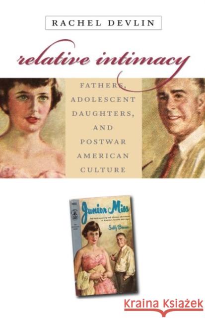 Relative Intimacy: Fathers, Adolescent Daughters, and Postwar American Culture Devlin, Rachel 9780807856055 University of North Carolina Press