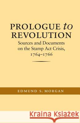 Prologue to Revolution: Sources and Documents on the Stamp Act Crisis, 1764-1766 Morgan, Edmund S. 9780807856215