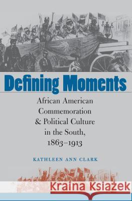 Defining Moments: African American Commemoration and Political Culture in the South, 1863-1913 Clark, Kathleen Ann 9780807856222