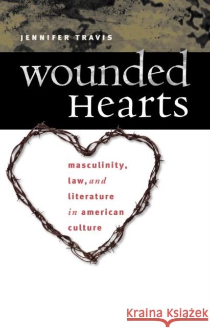 Wounded Hearts: Masculinity, Law, and Literature in American Culture Jennifer Travis 9780807856352 University of North Carolina Press