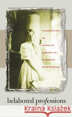 Belabored Professions: Narratives of African American Working Womanhood Santamarina, Xiomara 9780807856482 University of North Carolina Press