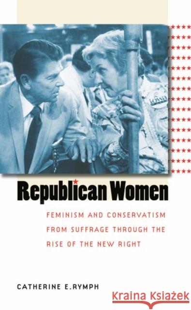 Republican Women: Feminism and Conservatism from Suffrage through the Rise of the New Right Rymph, Catherine E. 9780807856529 University of North Carolina Press