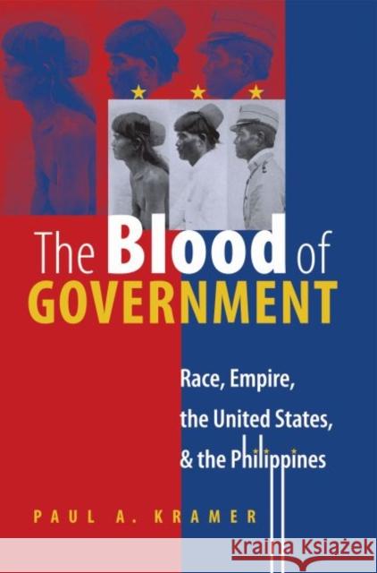 The Blood of Government: Race, Empire, the United States, and the Philippines Kramer, Paul a. 9780807856536