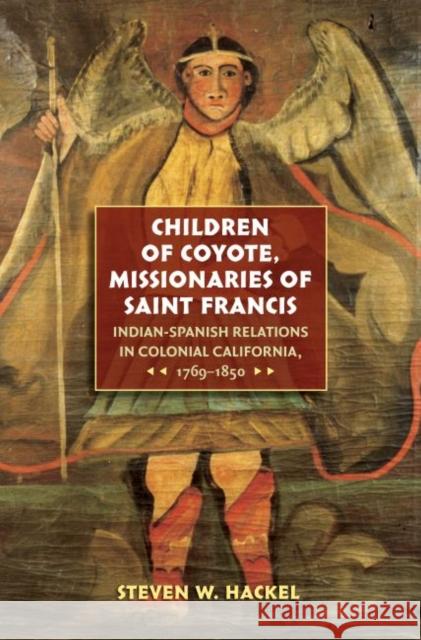 Children of Coyote, Missionaries of Saint Francis: Indian-Spanish Relations in Colonial California, 1769-1850 Hackel, Steven W. 9780807856543
