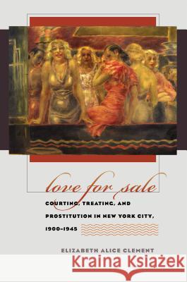 Love for Sale: Courting, Treating, and Prostitution in New York City, 1900-1945 Clement, Elizabeth Alice 9780807856901 University of North Carolina Press