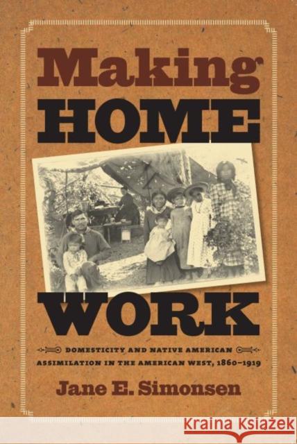 Making Home Work: Domesticity and Native American Assimilation in the American West, 1860-1919 Simonsen, Jane E. 9780807856956 University of North Carolina Press