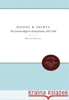 Hoods and Shirts: The Extreme Right in Pennsylvania, 1925-1950 Philip Jenkins 9780807857069 University of North Carolina Press