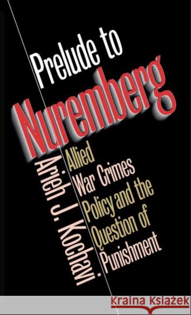 Prelude to Nuremberg: Allied War Crimes Policy and the Question of Punishment Kochavi, Arieh J. 9780807857182