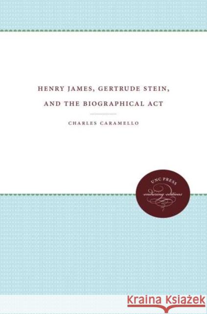 Henry James, Gertrude Stein, and the Biographical Act Charles Caramello 9780807857267 University of North Carolina Press