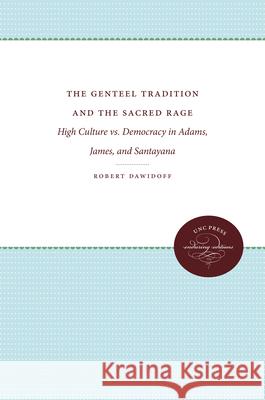 The Genteel Tradition and the Sacred Rage: High Culture vs. Democracy in Adams, James, and Santayana Robert Dawidoff 9780807857298