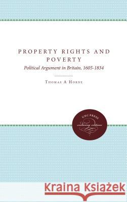 Property Rights and Poverty: Political Argument in Britain, 1605-1834 Thomas A. Horne 9780807857342 University of N. Carolina Press