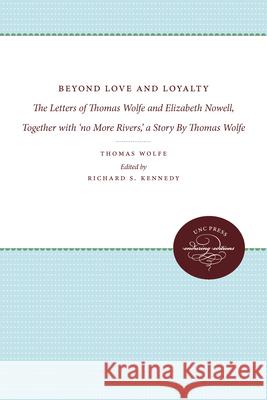 Beyond Love and Loyalty: The Letters of Thomas Wolfe and Elizabeth Nowell, Together with 'no More Rivers, ' a Story By Thomas Wolfe Wolfe, Thomas 9780807857403