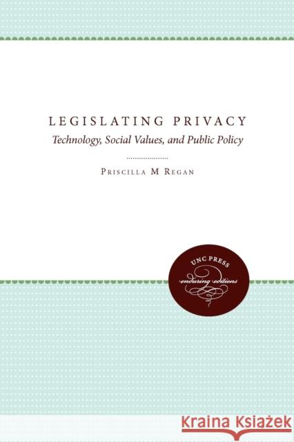 Legislating Privacy: Technology, Social Values, and Public Policy Priscilla M. Regan 9780807857496 University of North Carolina Press