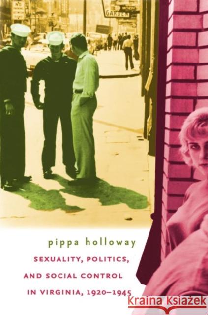 Sexuality, Politics, and Social Control in Virginia, 1920-1945 Pippa Holloway 9780807857649 University of North Carolina Press