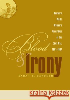 Blood and Irony: Southern White Women's Narratives of the Civil War, 1861-1937 Gardner, Sarah E. 9780807857670 University of North Carolina Press