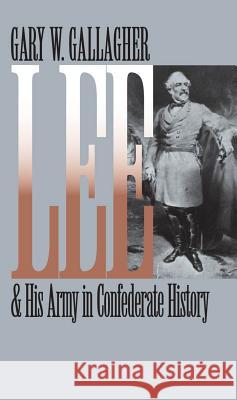 Lee and His Army in Confederate History Gary W. Gallagher 9780807857694
