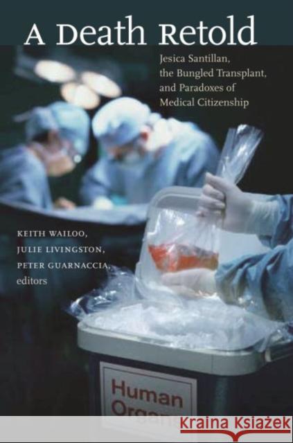 A Death Retold: Jesica Santillan, the Bungled Transplant, and Paradoxes of Medical Citizenship Wailoo, Keith 9780807857731