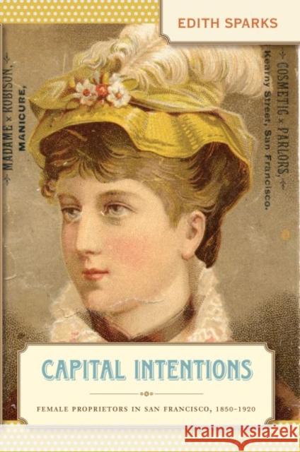 Capital Intentions: Female Proprietors in San Francisco, 1850-1920 Sparks, Edith 9780807857755 University of North Carolina Press