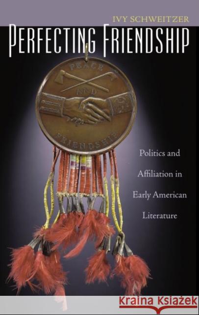 Perfecting Friendship: Politics and Affiliation in Early American Literature Schweitzer, Ivy 9780807857786