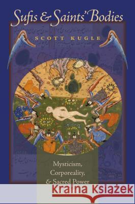 Sufis and Saints' Bodies: Mysticism, Corporeality, and Sacred Power in Islam Kugle, Scott 9780807857892 University of North Carolina Press