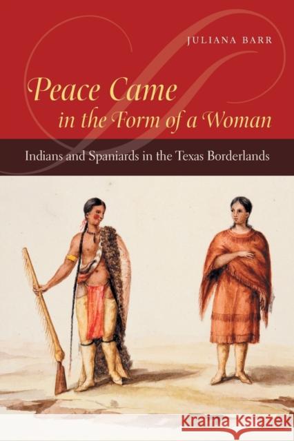 Peace Came in the Form of a Woman: Indians and Spaniards in the Texas Borderlands Barr, Juliana 9780807857908 University of North Carolina Press
