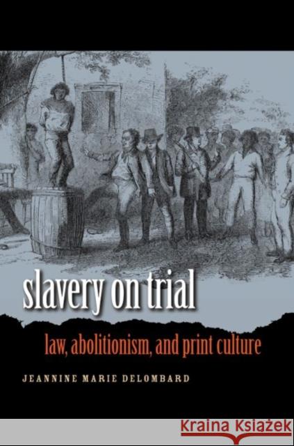 Slavery on Trial: Law, Abolitionism, and Print Culture Delombard, Jeannine Marie 9780807858127