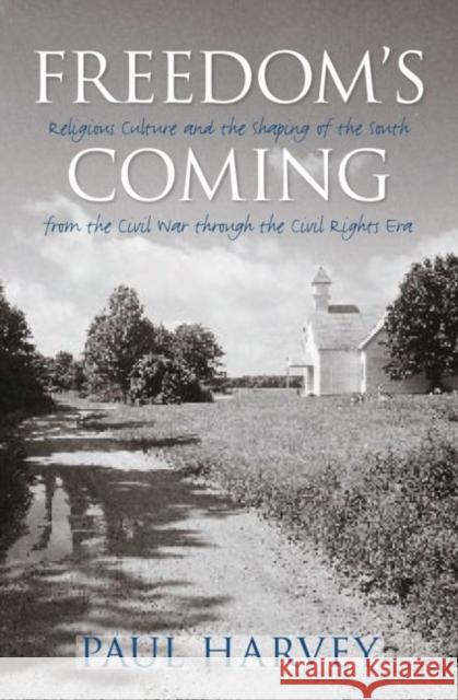 Freedom's Coming: Religious Culture and the Shaping of the South from the Civil War through the Civil Rights Era Harvey, Paul 9780807858141 University of North Carolina Press
