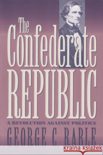 The Confederate Republic: A Revolution against Politics Rable, George C. 9780807858189 University of North Carolina Press