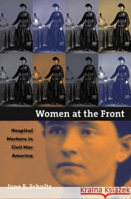 Women at the Front: Hospital Workers in Civil War America Jane E. Schultz 9780807858196