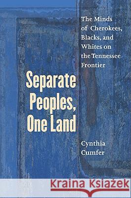 Separate Peoples, One Land: The Minds of Cherokees, Blacks, and Whites on the Tennessee Frontier Cumfer, Cynthia 9780807858448 University of North Carolina Press