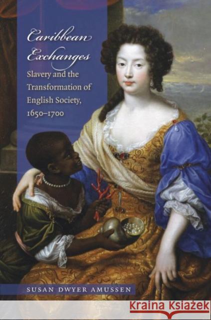 Caribbean Exchanges: Slavery and the Transformation of English Society, 1640-1700 Amussen, Susan Dwyer 9780807858547