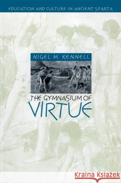 The Gymnasium of Virtue: Education and Culture in Ancient Sparta Kennell, Nigel M. 9780807858745 University of North Carolina Press