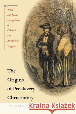 The Origins of Proslavery Christianity: White and Black Evangelicals in Colonial and Antebellum Virginia Irons, Charles F. 9780807858776 University of North Carolina Press