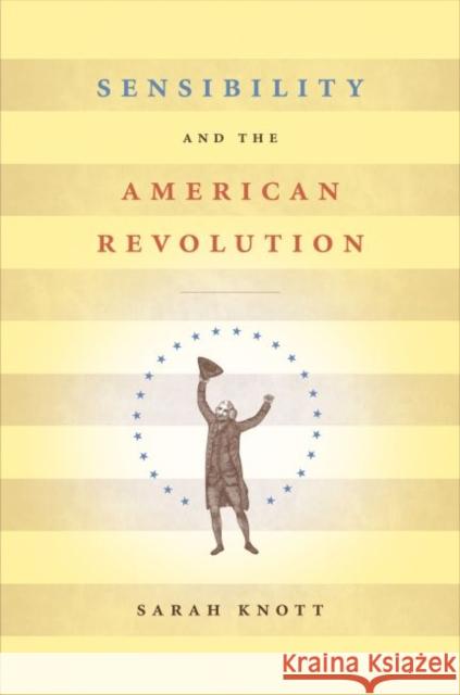 Sensibility and the American Revolution Sarah Knott 9780807859186 Published for the Omohundro Institute of Earl