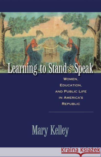 Learning to Stand and Speak: Women, Education, and Public Life in America's Republic Kelley, Mary 9780807859216