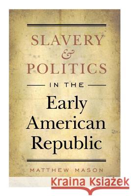 Slavery and Politics in the Early American Republic Matthew Mason 9780807859230