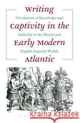 Writing Captivity in the Early Modern Atlantic: Circulations of Knowledge and Authority in the Iberian and English Imperial Worlds Voigt, Lisa 9780807859445 Published for the Omohundro Institute of Earl