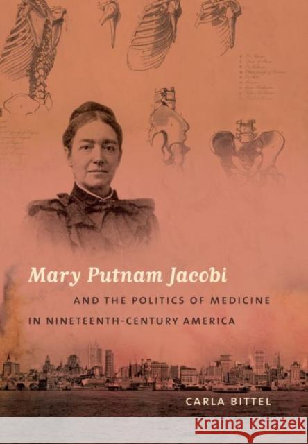 Mary Putnam Jacobi and the Politics of Medicine in Nineteenth-Century America Carla Bittel 9780807859476 University of North Carolina Press