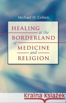 Healing at the Borderland of Medicine and Religion Michael H. Cohen 9780807859629