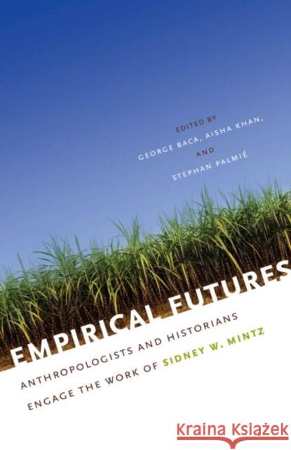 Empirical Futures: Anthropologists and Historians Engage the Work of Sidney W. Mintz Baca, George 9780807859889 University of North Carolina Press