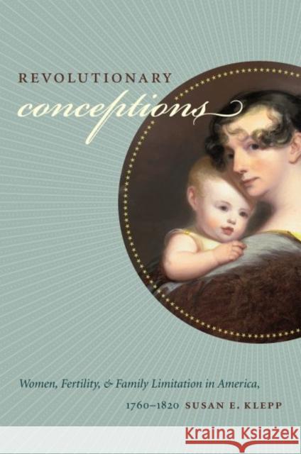 Revolutionary Conceptions: Women, Fertility, and Family Limitation in America, 1760-1820 Klepp, Susan E. 9780807859926