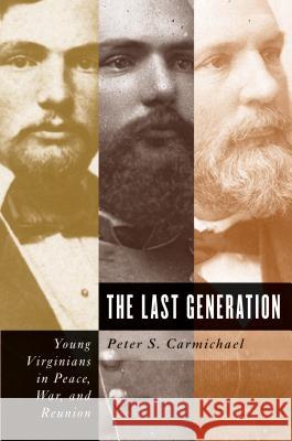 The Last Generation: Young Virginians in Peace, War, and Reunion Carmichael, Peter S. 9780807861851 University of North Carolina Press