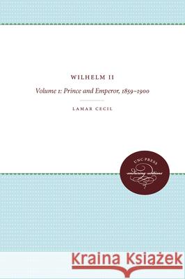 Wilhelm II, Volume 1: Prince and Emperor, 1859-1900 Cecil, LaMar 9780807865187 Unc Press