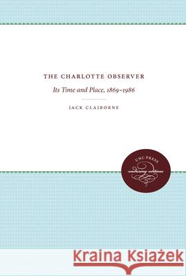 The Charlotte Observer: Its Time and Place, 1869-1986 Claiborne, Jack 9780807865194