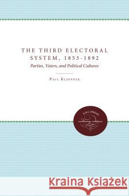The Third Electoral System, 1853-1892: Parties, Voters, and Political Cultures Paul Kleppner 9780807865545