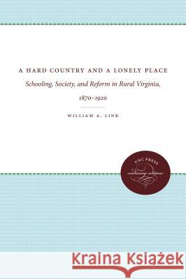 A Hard Country and a Lonely Place: Schooling, Society, and Reform in Rural Virginia, 1870-1920 William A. Link 9780807865637